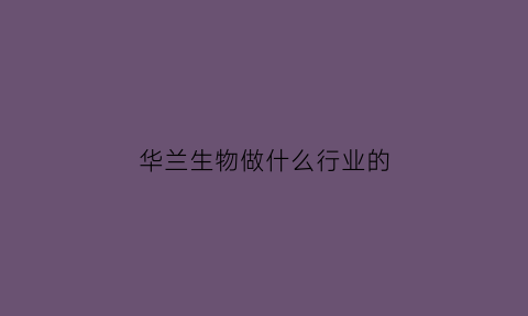 华兰生物做什么行业的