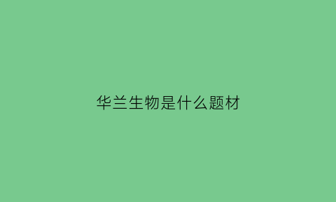 华兰生物是什么题材(华兰生物是什么题材的)
