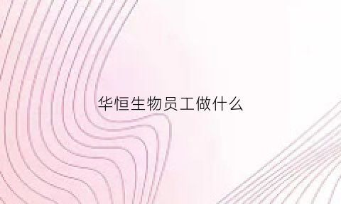 华恒生物员工做什么
