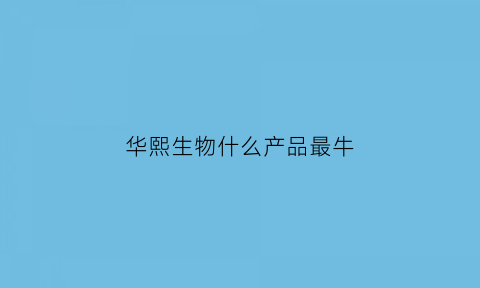 华熙生物什么产品最牛(华熙生物主打产品)