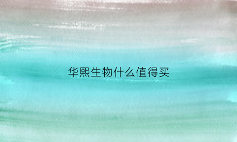 华熙生物什么值得买(华熙生物干什么的)