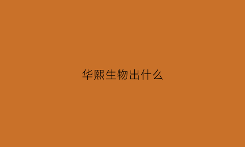 华熙生物出什么(华熙生物什么疫苗)
