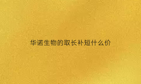 华诺生物的取长补短什么价