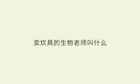 卖炊具的生物老师叫什么