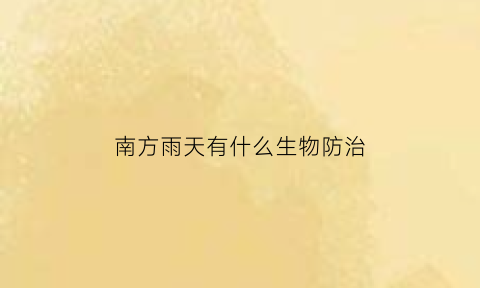 南方雨天有什么生物防治(南方雨水季节种什么蔬菜)