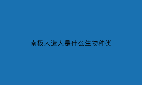 南极人造人是什么生物种类