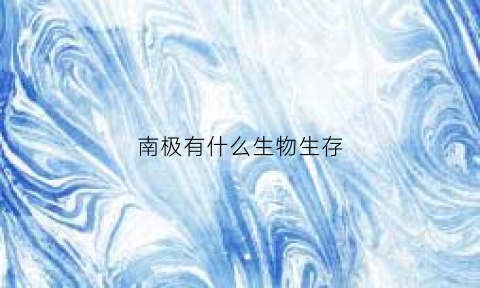 南极有什么生物生存(南极有啥生物)