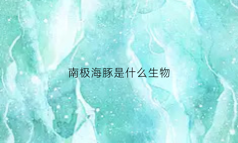 南极海豚是什么生物(南极海豚是什么生物类型)