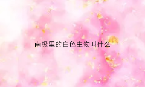 南极里的白色生物叫什么