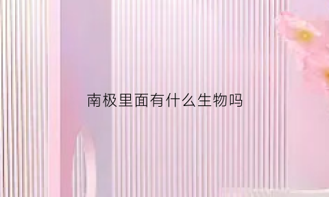 南极里面有什么生物吗(南极有生物生存吗)