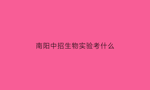南阳中招生物实验考什么(2020南阳期中考试生物答案)