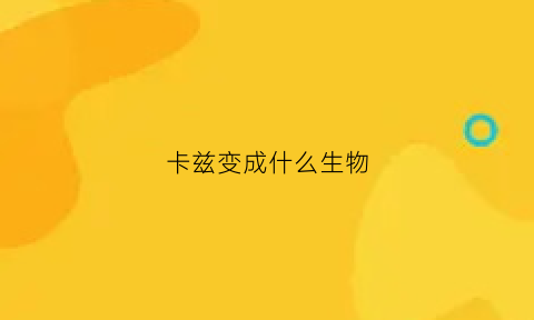 卡兹变成什么生物(卡兹是怎么变成柱之男的)