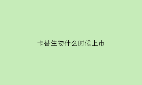 卡替生物什么时候上市(卡替生物待遇)