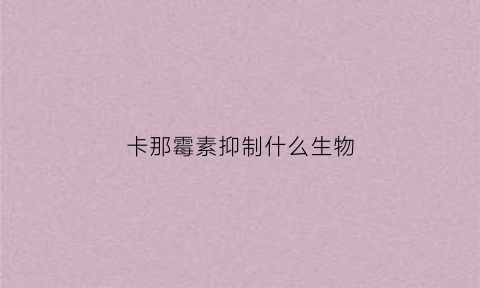卡那霉素抑制什么生物(卡那霉素的药理作用)