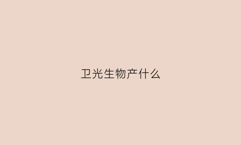 卫光生物产什么(卫光生物公司简介)