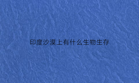 印度沙漠上有什么生物生存