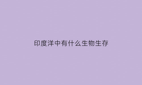 印度洋中有什么生物生存(印度洋中有什么生物生存方式)