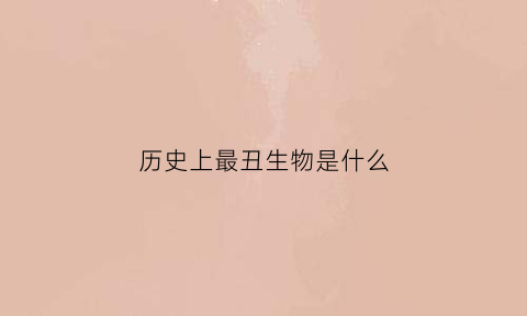 历史上最丑生物是什么