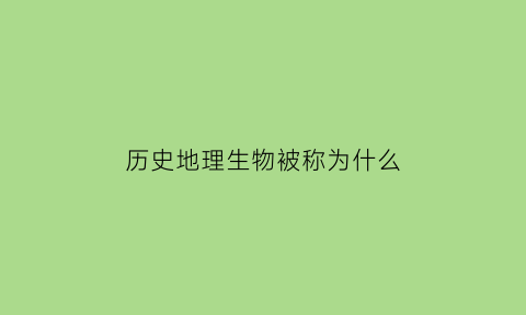 历史地理生物被称为什么(地理历史生物的组合好吗)