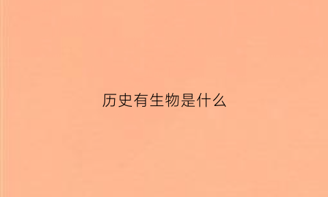 历史有生物是什么