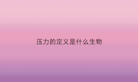压力的定义是什么生物(压力的定义是什么生物现象)