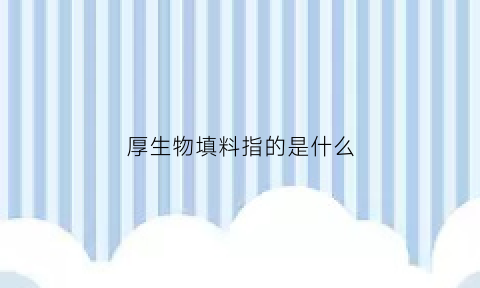 厚生物填料指的是什么(厚生态是什么意思)