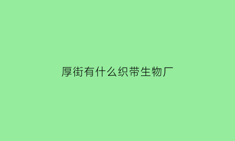 厚街有什么织带生物厂(厚街有什么织带生物厂家)