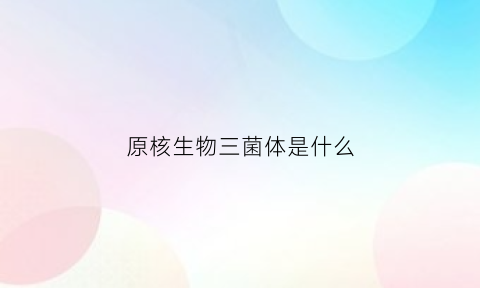 原核生物三菌体是什么(原核微生物三菌三体的异同)