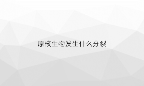 原核生物发生什么分裂(原核生物会分化吗)