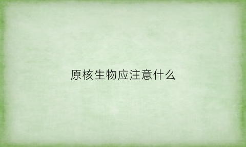 原核生物应注意什么(原核生物的应用)