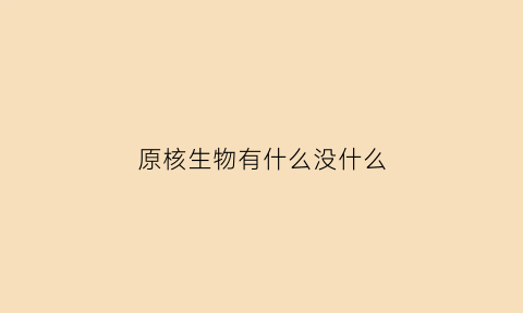 原核生物有什么没什么(原核生物主要有)