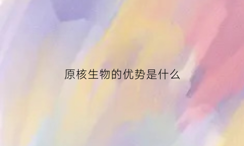 原核生物的优势是什么(原核生物的好处和坏处)