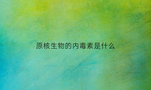原核生物的内毒素是什么(原核生物的内毒素是什么物质)