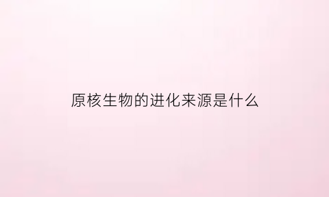 原核生物的进化来源是什么