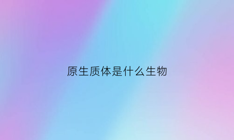 原生质体是什么生物(原生质体包括哪些)