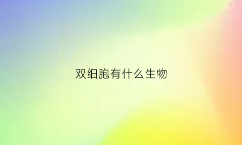 双细胞有什么生物(有没有双细胞)