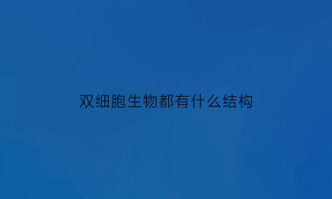 双细胞生物都有什么结构