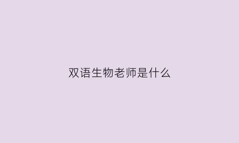 双语生物老师是什么(双语生物老师是什么意思)