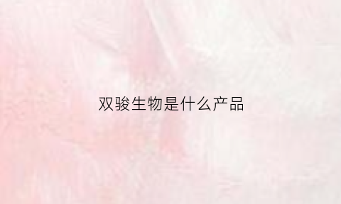 双骏生物是什么产品(双骏生物今年的全国会议活动)
