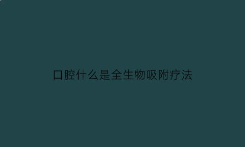 口腔什么是全生物吸附疗法