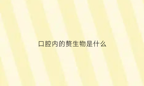 口腔内的赘生物是什么(口腔内有赘肉)