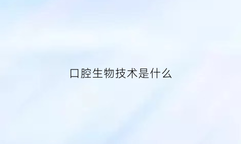 口腔生物技术是什么(口腔生物医学杂志官网)