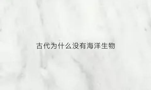 古代为什么没有海洋生物(中国古代为什么海禁)