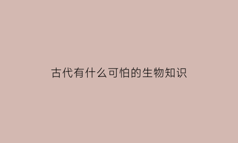 古代有什么可怕的生物知识