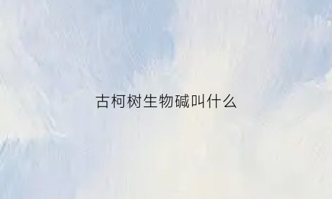 古柯树生物碱叫什么(从古柯树中提取的生物碱是什么)