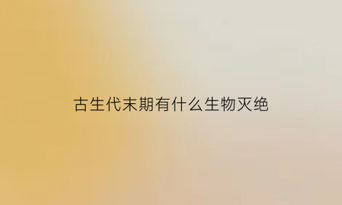 古生代末期有什么生物灭绝