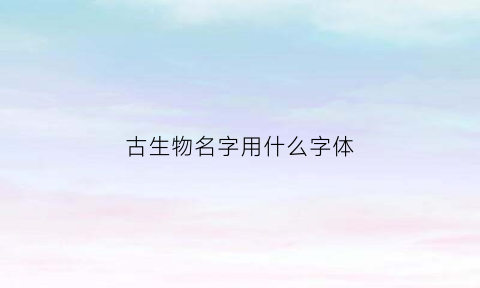 古生物名字用什么字体