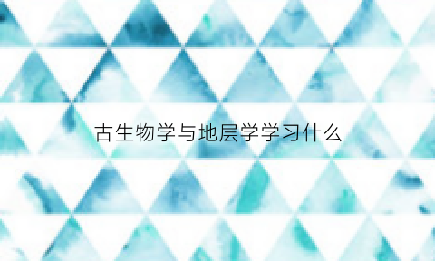 古生物学与地层学学习什么(古生物与地层学属于哪一类)