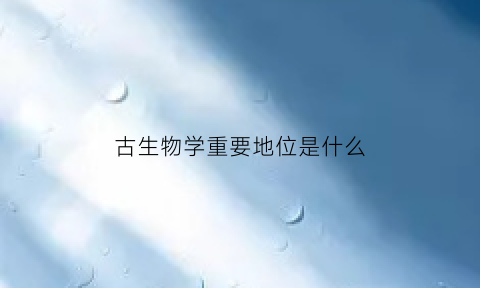 古生物学重要地位是什么