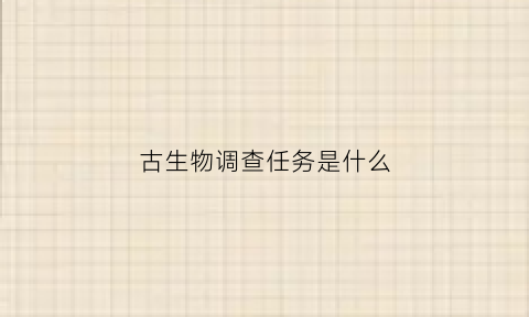 古生物调查任务是什么(古生物的研究)